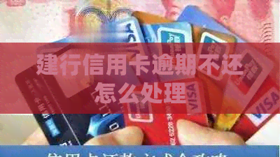 建行信用卡逾期不还怎么处理
