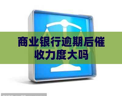 商业银行逾期后力度大吗