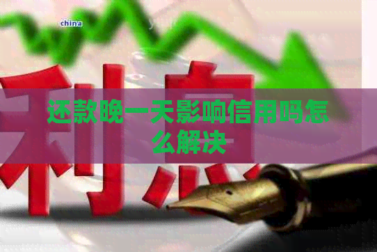 还款晚一天影响信用吗怎么解决