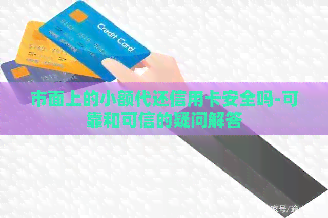 市面上的小额代还信用卡安全吗-可靠和可信的疑问解答