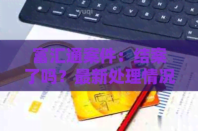 富汇通案件：结案了吗？最新处理情况和环保进展如何？