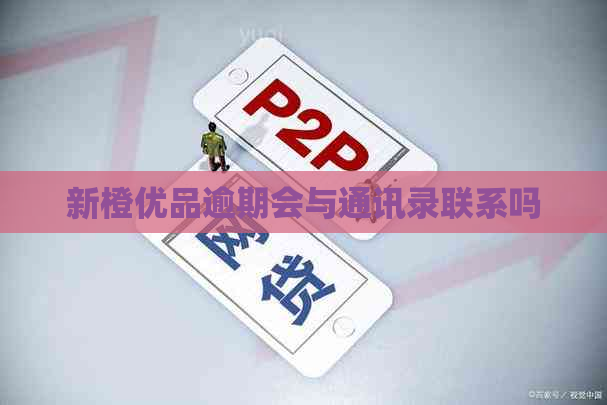 新橙优品逾期会与通讯录联系吗