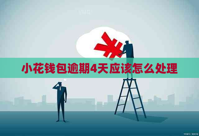 小花钱包逾期4天应该怎么处理