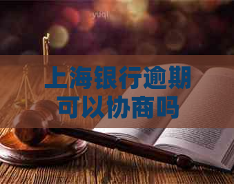 上海银行逾期可以协商吗