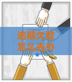 逾期欠款怎么去办处理