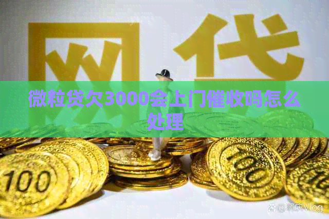 微粒贷欠3000会上门吗怎么处理