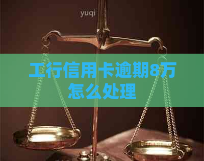工行信用卡逾期8万怎么处理