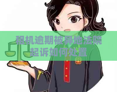 租机逾期被异地法院起诉如何处置