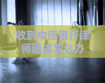 收到中信银行律师函该怎么办