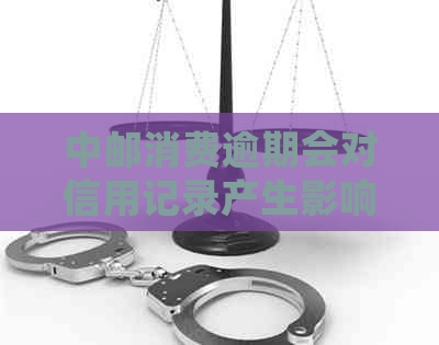 中邮消费逾期会对信用记录产生影响吗