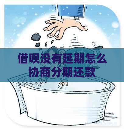 借呗没有延期怎么协商分期还款