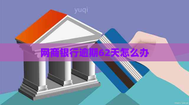 网商银行逾期62天怎么办 网商银行逾期62天怎么办