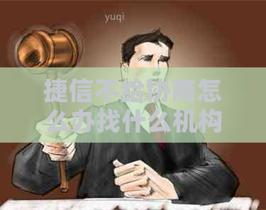 捷信不给协商怎么办找什么机构投诉
