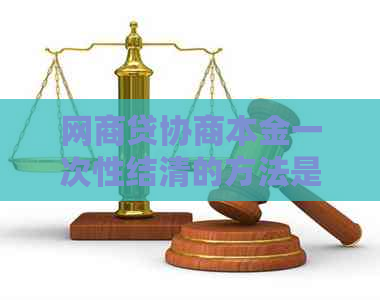 网商贷协商本金一次性结清的方法是什么