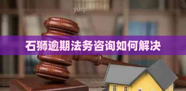 石狮逾期法务咨询如何解决