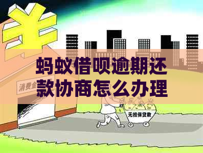 蚂蚁借呗逾期还款协商怎么办理