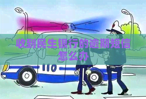 收到民生银行的逾期短信怎么办