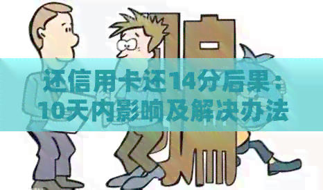 还信用卡还14分后果：10天内影响及解决办法