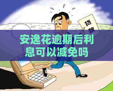 安逸花逾期后利息可以减免吗