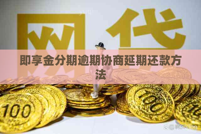 即享金分期逾期协商延期还款方法