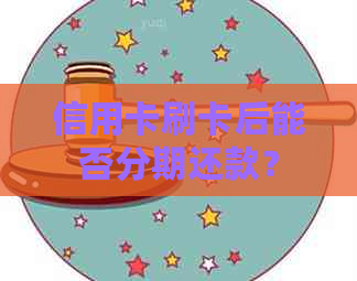 信用卡刷卡后能否分期还款？