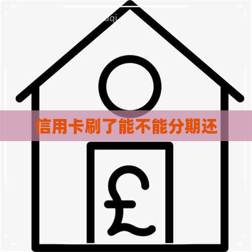 信用卡刷了能不能分期还