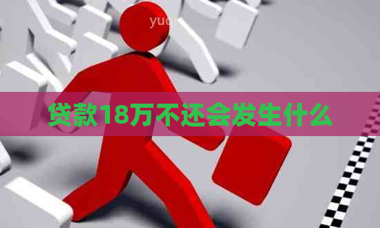 贷款18万不还会发生什么