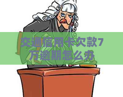 交通信用卡欠款7万逾期怎么办