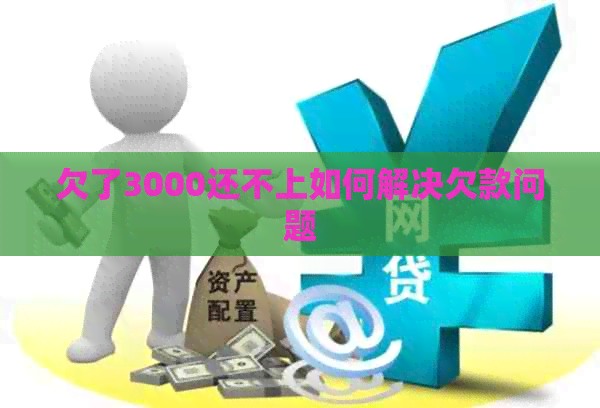 欠了3000还不上如何解决欠款问题
