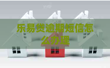 乐易贷逾期短信怎么办理