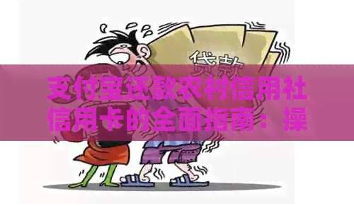 支付宝还款农村信用社信用卡的全面指南：操作步骤、限额、时效及注意事项