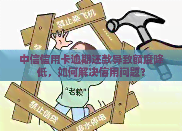 中信信用卡逾期还款导致额度降低，如何解决信用问题？