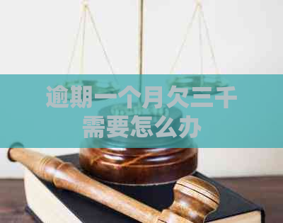 逾期一个月欠三千需要怎么办