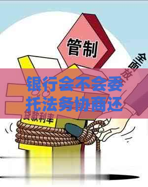银行会不会委托法务协商还款