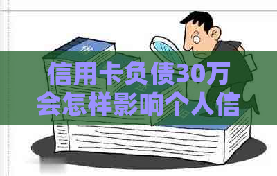 信用卡负债30万会怎样影响个人信用记录 信用卡负债30万会怎样影响个人信用记录