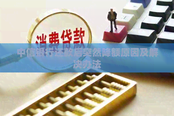 中信银行还款后突然降额原因及解决办法