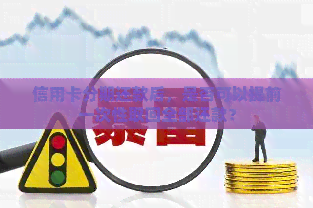 信用卡分期还款后，是否可以提前一次性取回全部还款？