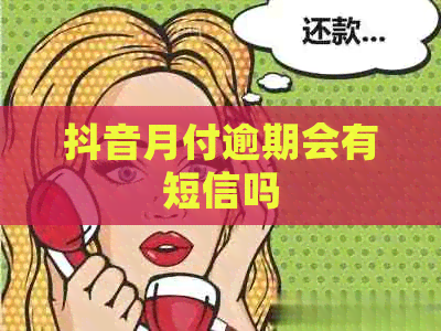抖音月付逾期会有短信吗