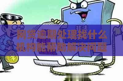 网贷逾期处理找什么机构能帮助解决问题