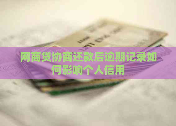 网商贷协商还款后逾期记录如何影响个人信用