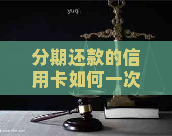 分期还款的信用卡如何一次性还清或提前还款？