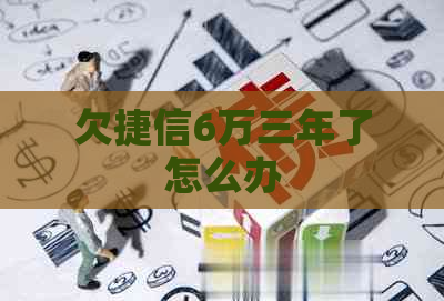 欠捷信6万三年了怎么办