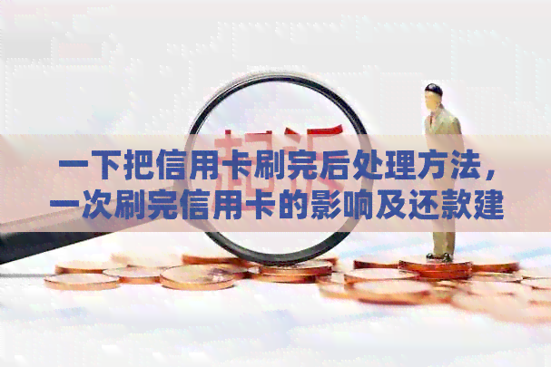 一下把信用卡刷完后处理方法，一次刷完信用卡的影响及还款建议