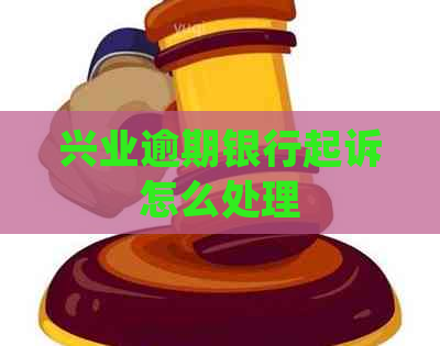 兴业逾期银行起诉怎么处理
