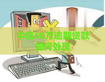 中信50万逾期贷款如何处理