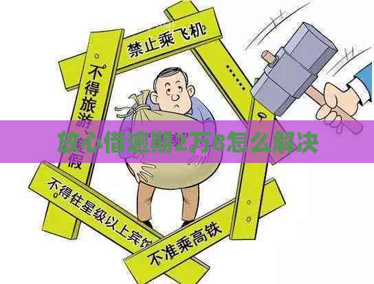 放心借逾期2万8怎么解决