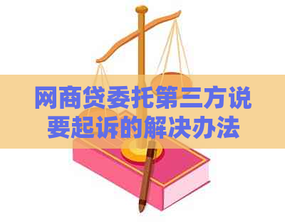 白条贷委托第三方说要起诉的解决办法是什么