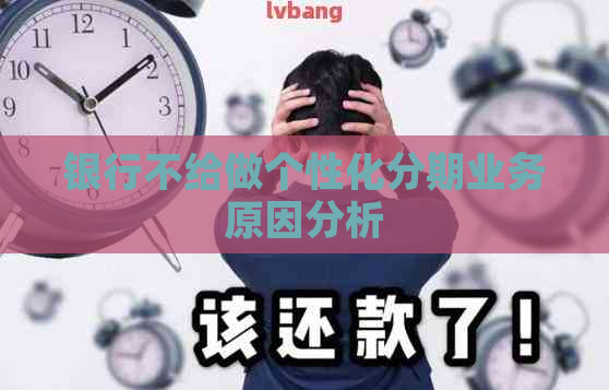 银行不给做个性化分期业务原因分析 银行不给做个性化分期业务原因分析