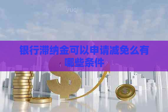 银行滞纳金可以申请减免么有哪些条件