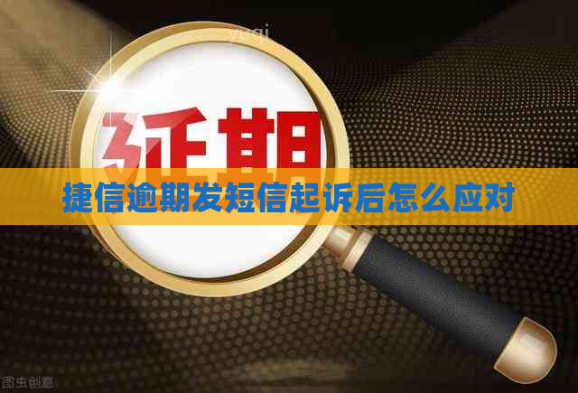 捷信逾期发短信起诉后怎么应对